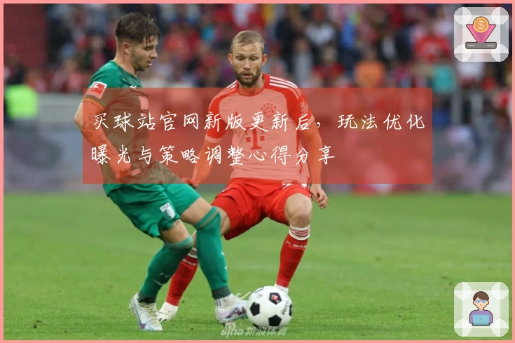 买球站官网新版更新后，玩法优化曝光与策略调整心得分享