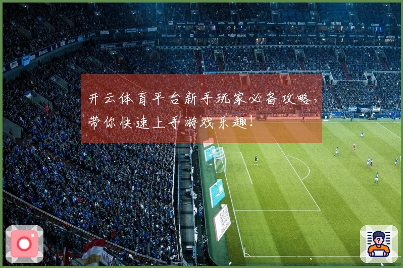 开云体育平台新手玩家必备攻略，带你快速上手游戏乐趣！