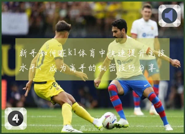 新手如何在k1体育中快速提升竞技水平，成为高手的秘密技巧分享
